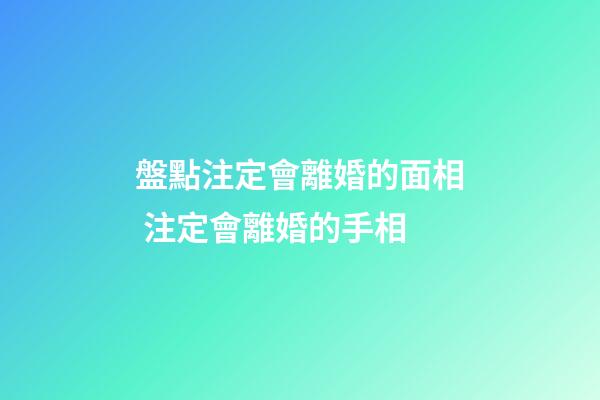 盤點注定會離婚的面相 注定會離婚的手相